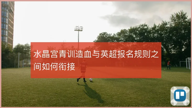 水晶宫青训造血与英超报名规则之间如何衔接