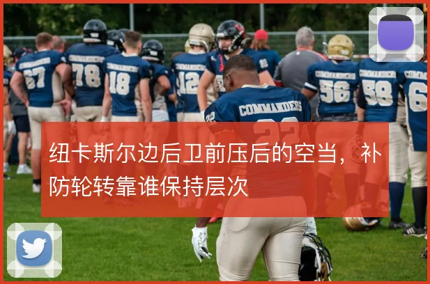 纽卡斯尔边后卫前压后的空当,补防轮转靠谁保持层次