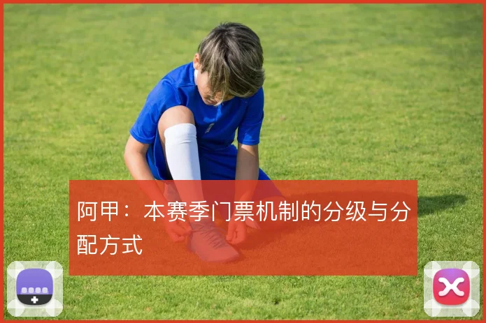 阿甲:本赛季门票机制的分级与分配方式
