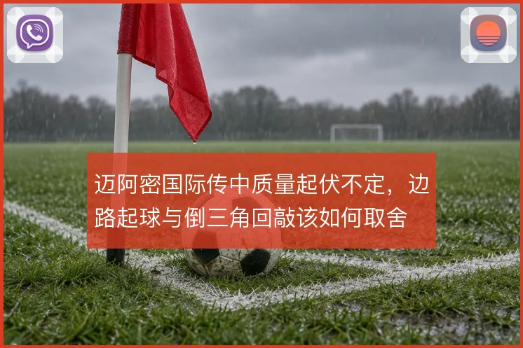 迈阿密国际传中质量起伏不定,边路起球与倒三角回敲该如何取舍