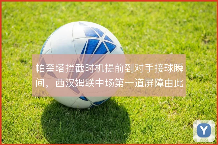 帕奎塔拦截时机提前到对手接球瞬间，西汉姆联中场第一道屏障由此建立