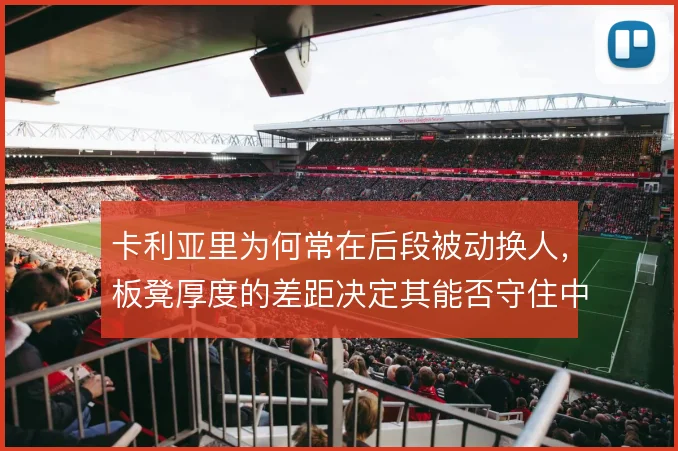 卡利亚里为何常在后段被动换人，板凳厚度的差距决定其能否守住中游