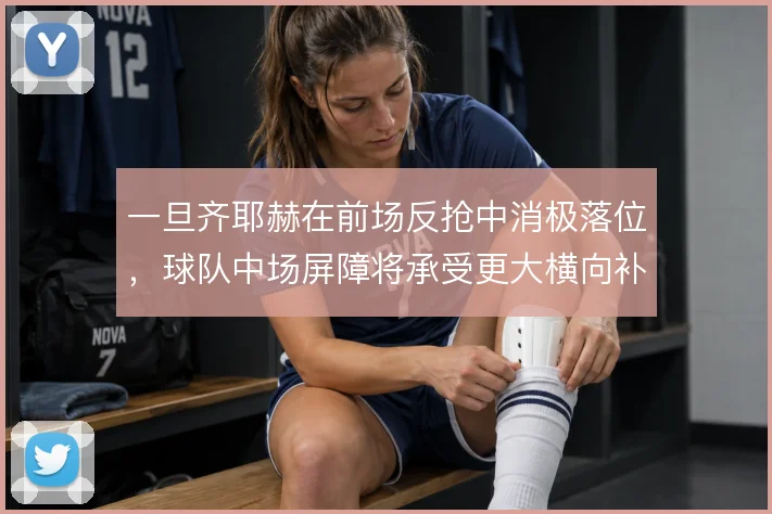 一旦齐耶赫在前场反抢中消极落位,球队中场屏障将承受更大横向补位压力