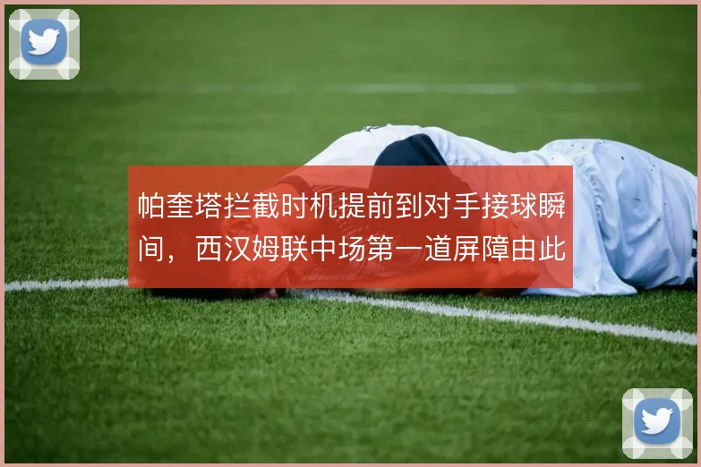 帕奎塔拦截时机提前到对手接球瞬间,西汉姆联中场第一道屏障由此建立