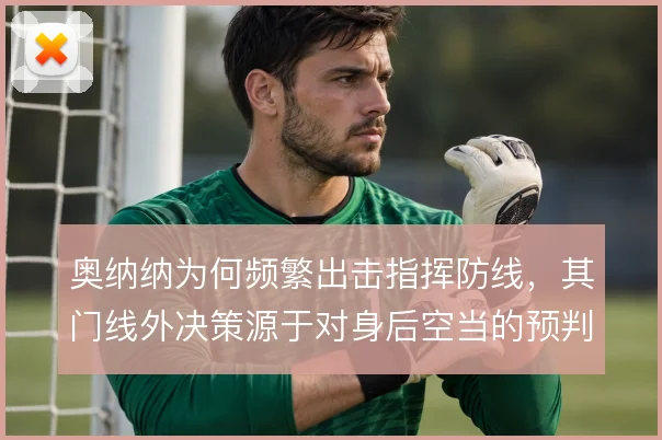 奥纳纳为何频繁出击指挥防线,其门线外决策源于对身后空当的预判