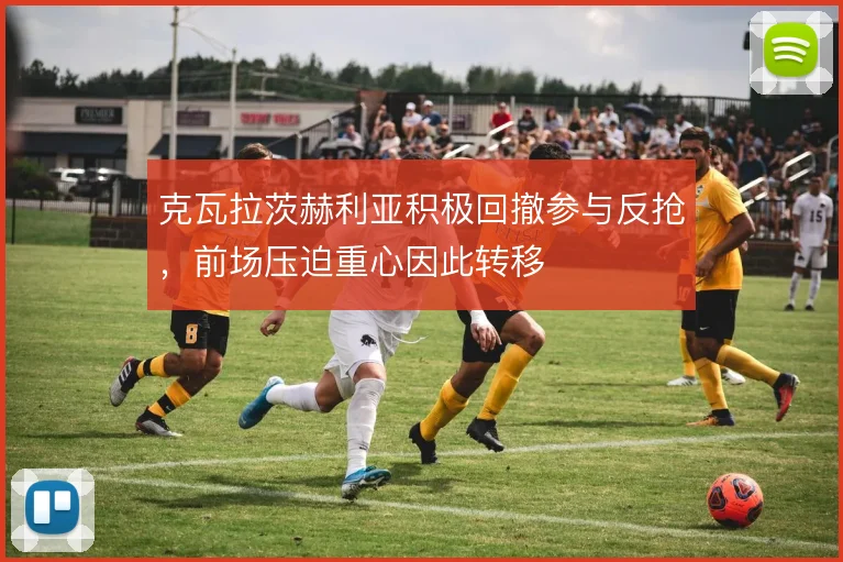 克瓦拉茨赫利亚积极回撤参与反抢,前场压迫重心因此转移