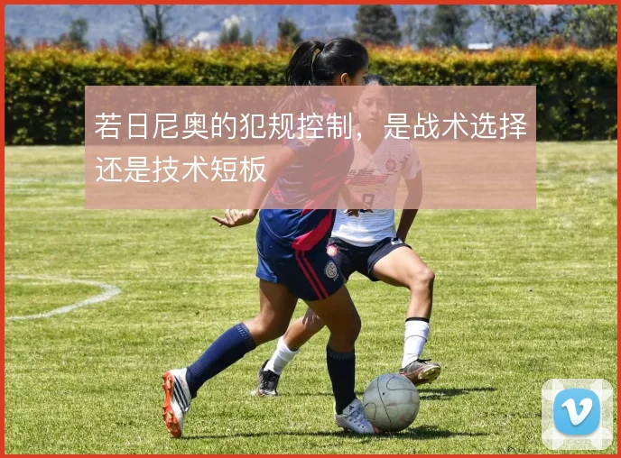 若日尼奥的犯规控制，是战术选择还是技术短板