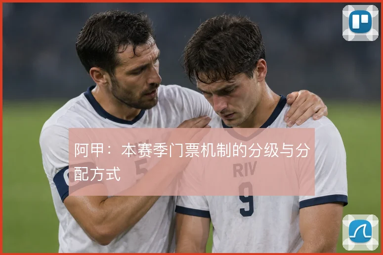 阿甲:本赛季门票机制的分级与分配方式