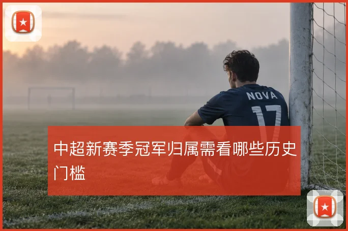 中超新赛季冠军归属需看哪些历史门槛