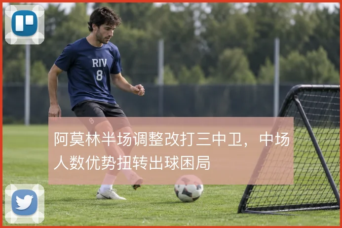 阿莫林半场调整改打三中卫，中场人数优势扭转出球困局