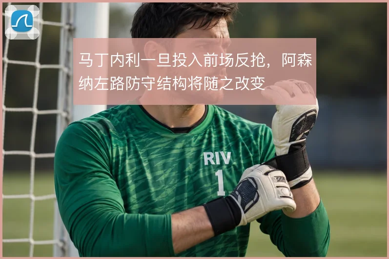 马丁内利一旦投入前场反抢，阿森纳左路防守结构将随之改变
