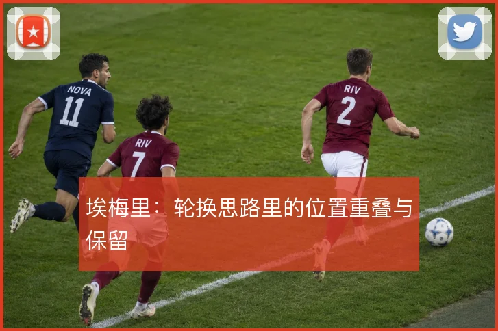 埃梅里：轮换思路里的位置重叠与保留