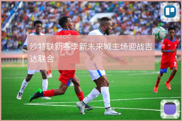 沙特联新赛季新未来城主场迎战吉达联合