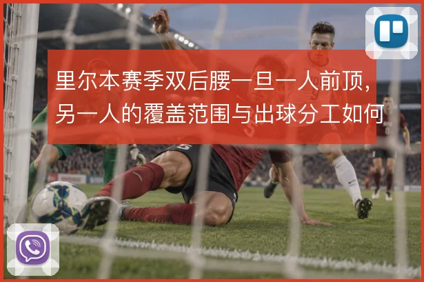 里尔本赛季双后腰一旦一人前顶，另一人的覆盖范围与出球分工如何重新分配