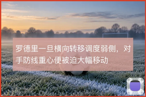 罗德里一旦横向转移调度弱侧,对手防线重心便被迫大幅移动