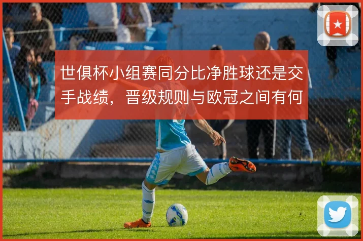 世俱杯小组赛同分比净胜球还是交手战绩，晋级规则与欧冠之间有何差异
