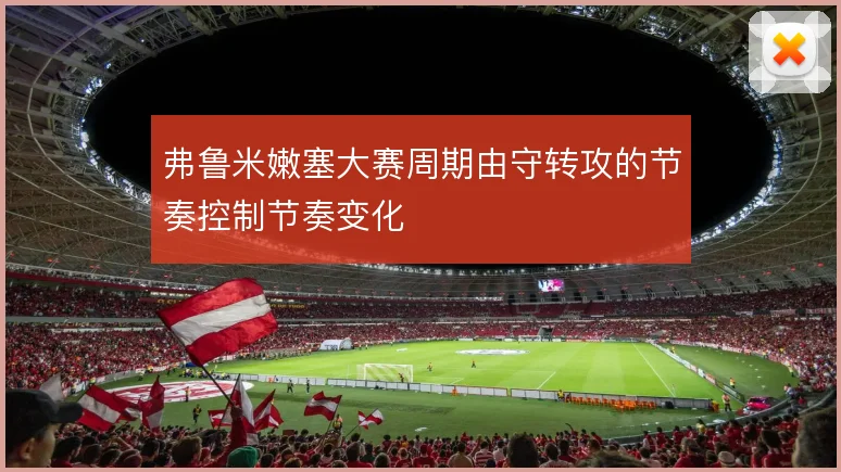 弗鲁米嫩塞大赛周期由守转攻的节奏控制节奏变化