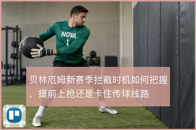 贝林厄姆新赛季拦截时机如何把握，提前上抢还是卡住传球线路