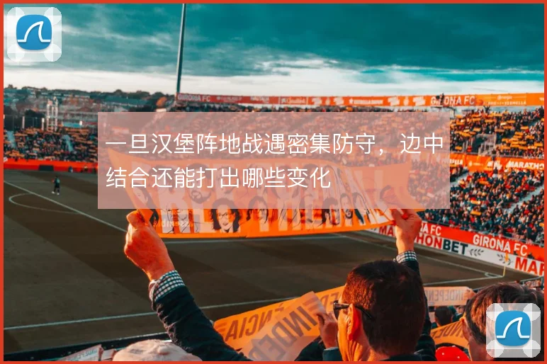 一旦汉堡阵地战遇密集防守，边中结合还能打出哪些变化