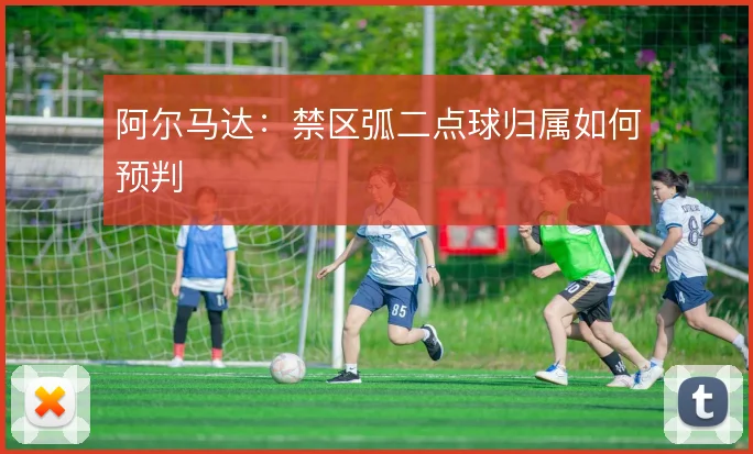 阿尔马达:禁区弧二点球归属如何预判