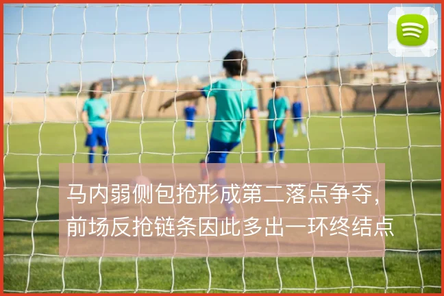 马内弱侧包抢形成第二落点争夺,前场反抢链条因此多出一环终结点