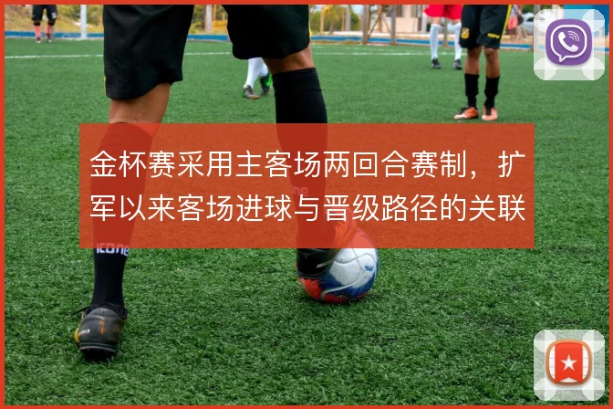金杯赛采用主客场两回合赛制，扩军以来客场进球与晋级路径的关联更复杂