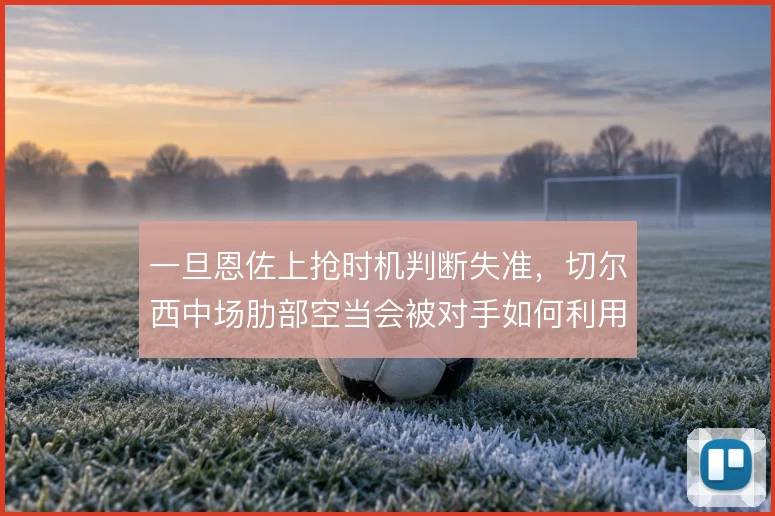 一旦恩佐上抢时机判断失准,切尔西中场肋部空当会被对手如何利用