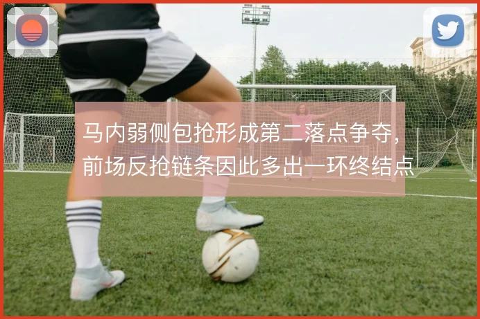 马内弱侧包抢形成第二落点争夺，前场反抢链条因此多出一环终结点