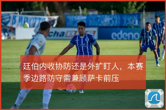 廷伯内收协防还是外扩盯人，本赛季边路防守需兼顾萨卡前压