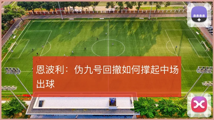 恩波利：伪九号回撤如何撑起中场出球