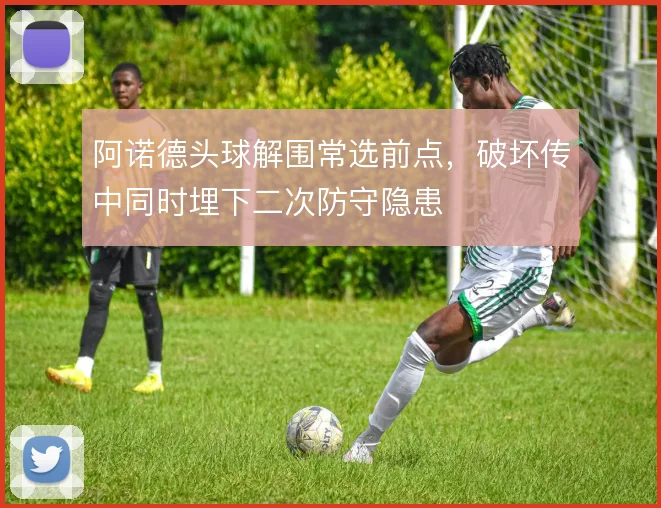 阿诺德头球解围常选前点,破坏传中同时埋下二次防守隐患