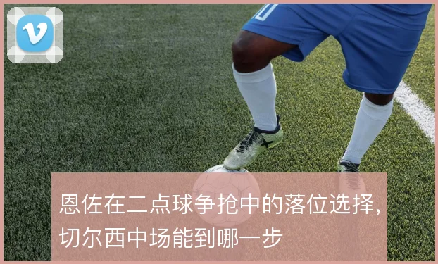 恩佐在二点球争抢中的落位选择，切尔西中场能到哪一步