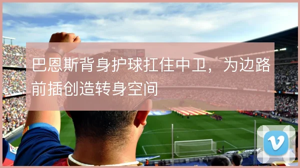 巴恩斯背身护球扛住中卫,为边路前插创造转身空间