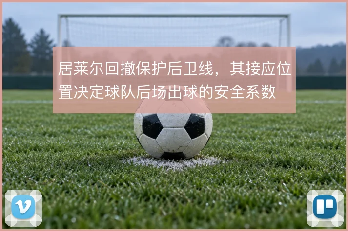 居莱尔回撤保护后卫线,其接应位置决定球队后场出球的安全系数