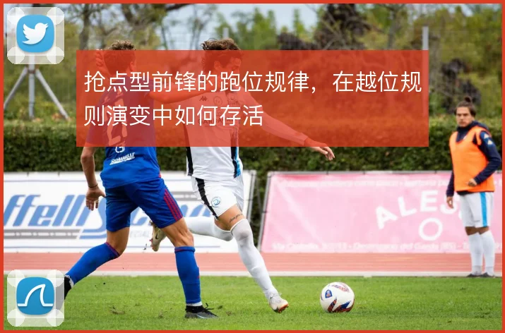 抢点型前锋的跑位规律，在越位规则演变中如何存活