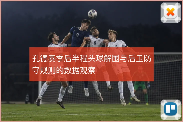 孔德赛季后半程头球解围与后卫防守规则的数据观察