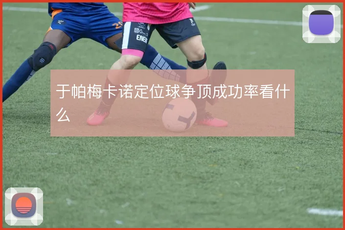 于帕梅卡诺定位球争顶成功率看什么