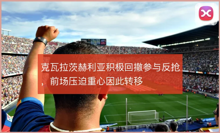 克瓦拉茨赫利亚积极回撤参与反抢，前场压迫重心因此转移