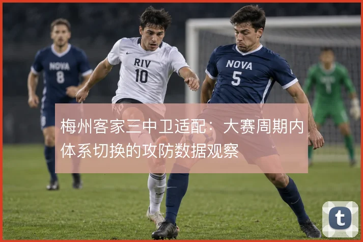 梅州客家三中卫适配:大赛周期内体系切换的攻防数据观察