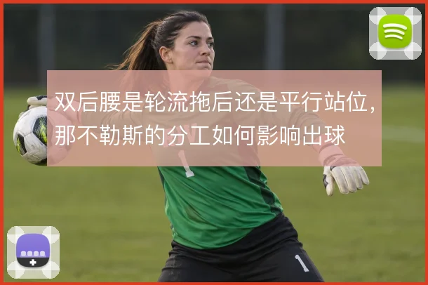 双后腰是轮流拖后还是平行站位,那不勒斯的分工如何影响出球