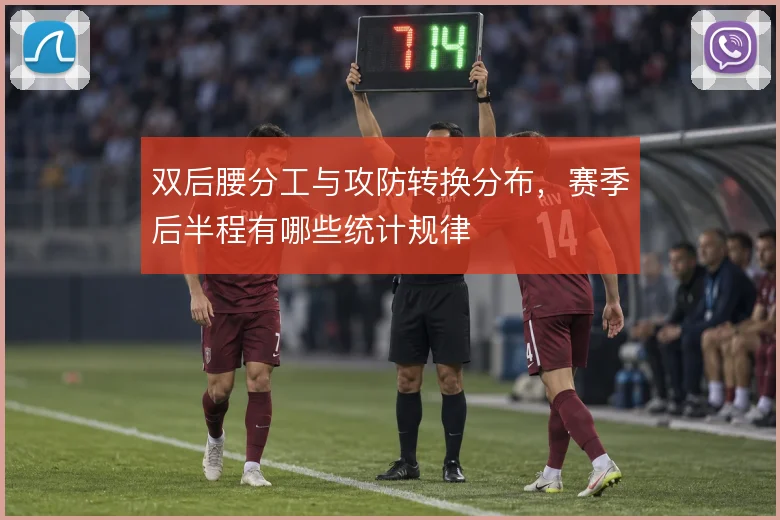 双后腰分工与攻防转换分布,赛季后半程有哪些统计规律