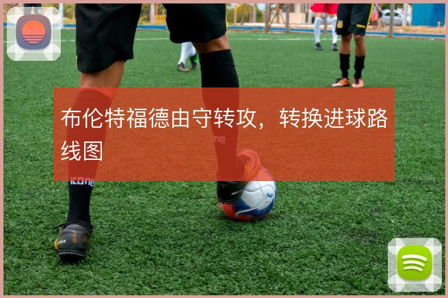 布伦特福德由守转攻，转换进球路线图