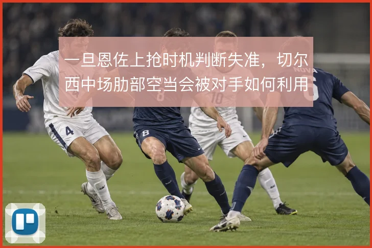 一旦恩佐上抢时机判断失准，切尔西中场肋部空当会被对手如何利用