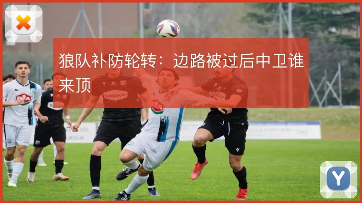 狼队补防轮转：边路被过后中卫谁来顶