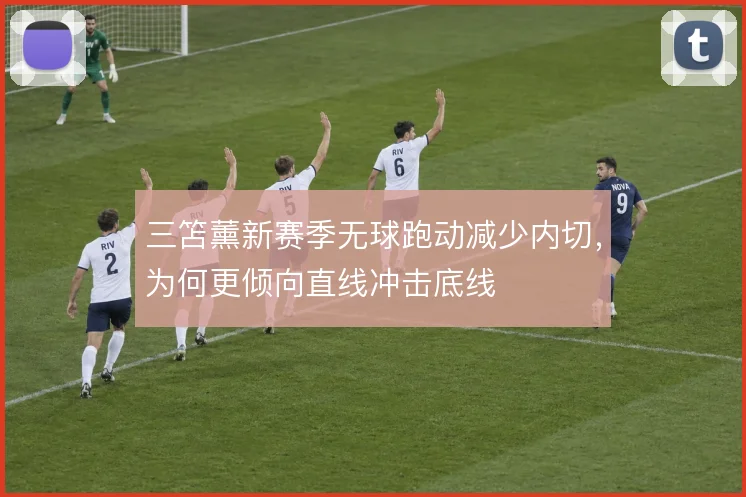 三笘薰新赛季无球跑动减少内切，为何更倾向直线冲击底线