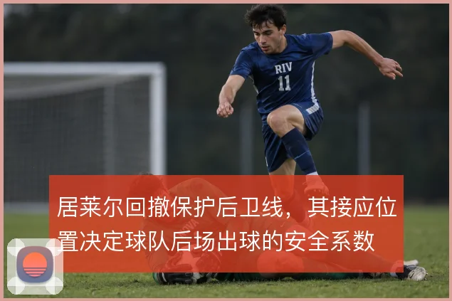 居莱尔回撤保护后卫线,其接应位置决定球队后场出球的安全系数