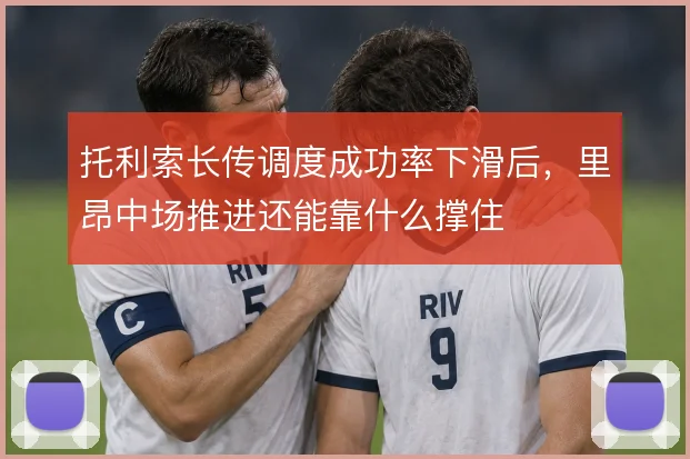 托利索长传调度成功率下滑后,里昂中场推进还能靠什么撑住