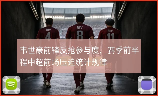 韦世豪前锋反抢参与度，赛季前半程中超前场压迫统计规律