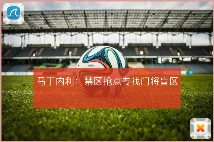 马丁内利:禁区抢点专找门将盲区