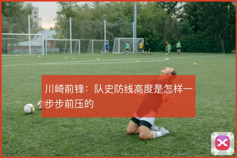 川崎前锋：队史防线高度是怎样一步步前压的